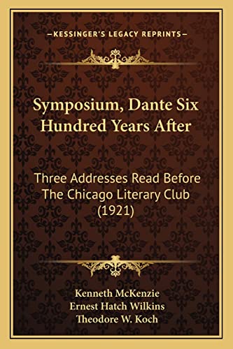 Symposium, Dante Six Hundred Years After: Three Addresses Read Before The Chicago Literary Club (1921) (9781164825920) by McKenzie, All In The Department Of Economics Kenneth; Wilkins, Ernest Hatch; Koch, Theodore W