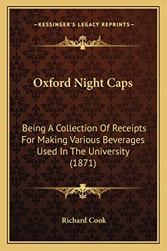 Imagen de archivo de Oxford Night Caps: Being a Collection of Receipts for Making Various Beverages Used in the University (1871) a la venta por THE SAINT BOOKSTORE