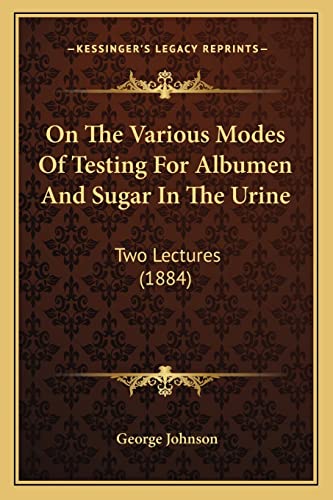 On The Various Modes Of Testing For Albumen And Sugar In The Urine: Two Lectures (1884) (9781164827306) by Johnson, George