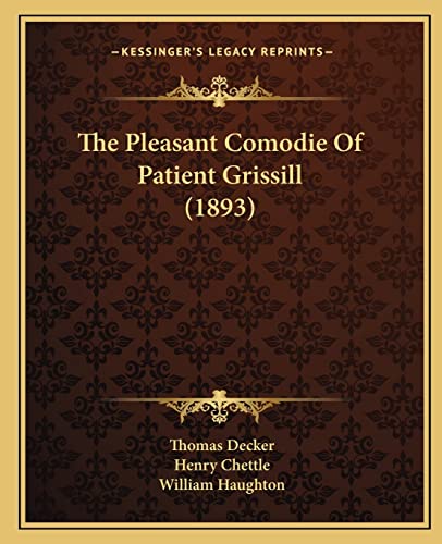 The Pleasant Comodie Of Patient Grissill (1893) (9781164827696) by Decker, Thomas; Chettle, Henry; Haughton, William