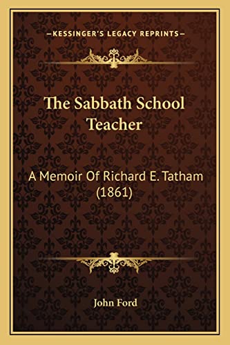 The Sabbath School Teacher: A Memoir Of Richard E. Tatham (1861) (9781164828815) by Ford, John