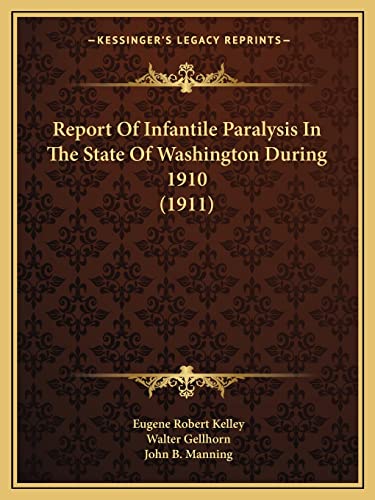 Report Of Infantile Paralysis In The State Of Washington During 1910 (1911) (9781164829683) by Kelley, Eugene Robert; Gellhorn, Walter; Manning, John B