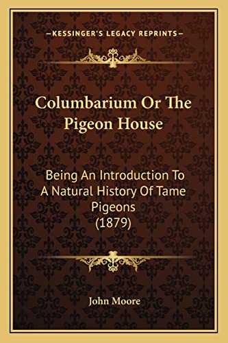 Columbarium Or The Pigeon House: Being An Introduction To A Natural History Of Tame Pigeons (1879) (9781164832546) by Moore Sir, John