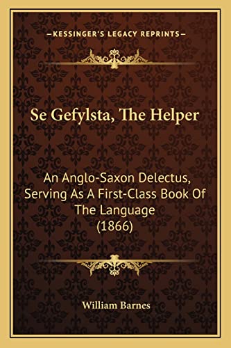 Se Gefylsta, the Helper: An Anglo-Saxon Delectus, Serving as a First-Class Book of the Language (1866) (9781164832935) by Barnes, William
