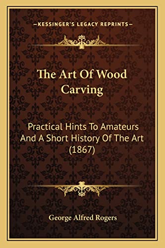 Stock image for The Art of Wood Carving: Practical Hints to Amateurs and a Short History of the Art (1867) for sale by THE SAINT BOOKSTORE