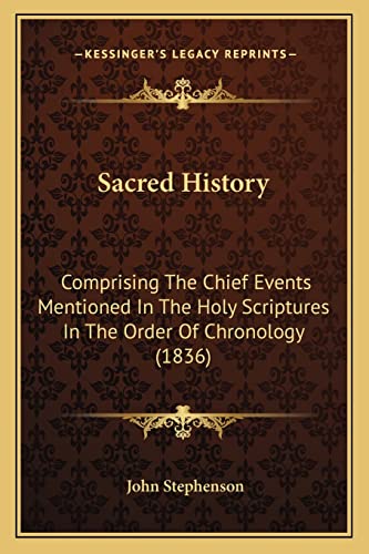 Sacred History: Comprising The Chief Events Mentioned In The Holy Scriptures In The Order Of Chronology (1836) (9781164836520) by Stephenson, John