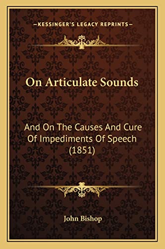 On Articulate Sounds: And On The Causes And Cure Of Impediments Of Speech (1851) (9781164837091) by Bishop, John