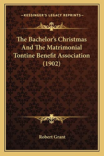 The Bachelor's Christmas And The Matrimonial Tontine Benefit Association (1902) (9781164838661) by Grant Sir, Robert