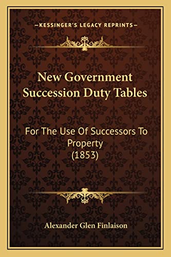 Imagen de archivo de New Government Succession Duty Tables: For the Use of Successors to Property (1853) a la venta por THE SAINT BOOKSTORE