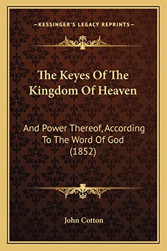 The Keyes Of The Kingdom Of Heaven: And Power Thereof, According To The Word Of God (1852) (9781164842088) by Cotton, John