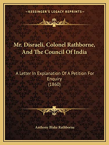 9781164842408: Mr. Disraeli, Colonel Rathborne, And The Council Of India: A Letter In Explanation Of A Petition For Enquiry (1860)