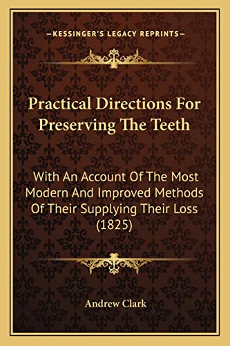 Practical Directions For Preserving The Teeth: With An Account Of The Most Modern And Improved Methods Of Their Supplying Their Loss (1825) (9781164843658) by Clark Sir, Andrew