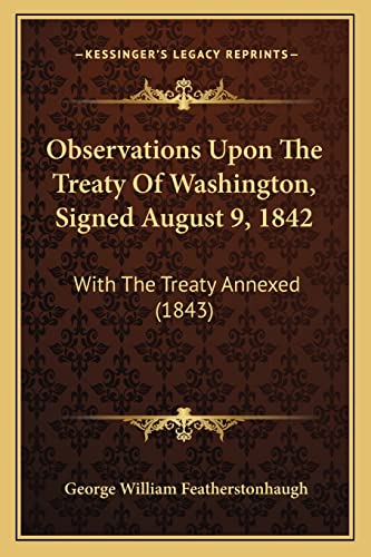 Observations Upon the Treaty of Washington, Signed August 9, 1842: With the Treaty Annexed (1843) (9781164844266) by Featherstonhaugh, George William