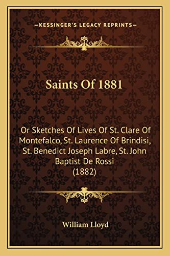 Saints Of 1881: Or Sketches Of Lives Of St. Clare Of Montefalco, St. Laurence Of Brindisi, St. Benedict Joseph Labre, St. John Baptist De Rossi (1882) (9781164846635) by Lloyd, William
