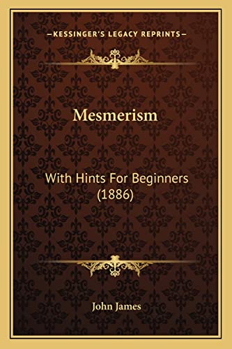 Mesmerism: With Hints For Beginners (1886) (9781164847212) by James, John