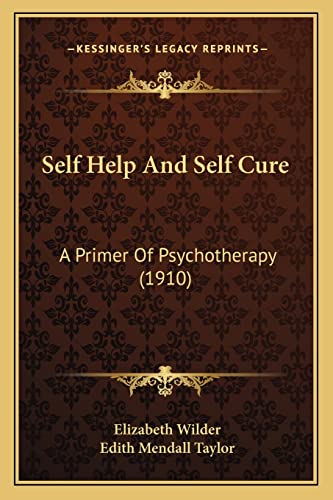 Self Help And Self Cure: A Primer Of Psychotherapy (1910) (9781164849766) by Wilder, Elizabeth; Taylor, Edith Mendall