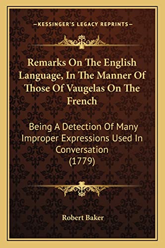 Remarks On The English Language, In The Manner Of Those Of Vaugelas On The French: Being A Detection Of Many Improper Expressions Used In Conversation (1779) (9781164850885) by Baker, Robert