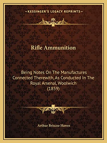 9781164852292: Rifle Ammunition: Being Notes On The Manufactures Connected Therewith, As Conducted In The Royal Arsenal, Woolwich (1859)