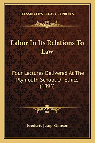 Labor In Its Relations To Law: Four Lectures Delivered At The Plymouth School Of Ethics (1895) (9781164856061) by Stimson, Frederic Jesup