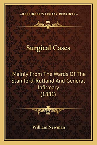 Surgical Cases: Mainly From The Wards Of The Stamford, Rutland And General Infirmary (1881) (9781164857396) by Newman, William