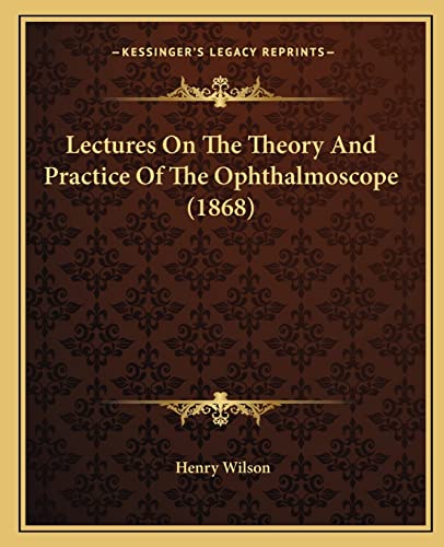 Lectures On The Theory And Practice Of The Ophthalmoscope (1868) (9781164859451) by Wilson, Henry