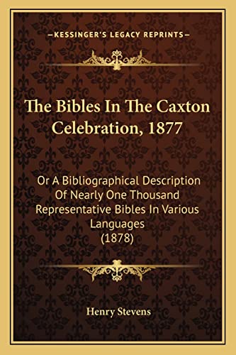 The Bibles In The Caxton Celebration, 1877: Or A Bibliographical Description Of Nearly One Thousand Representative Bibles In Various Languages (1878) (9781164860242) by Stevens, Henry