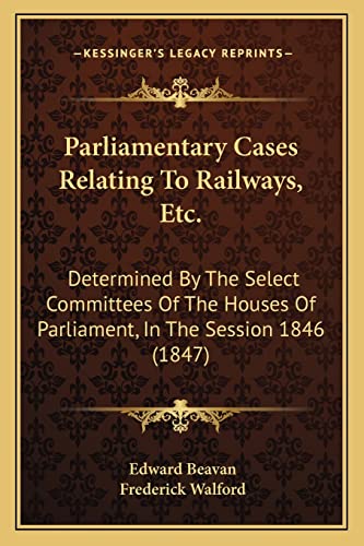 Stock image for Parliamentary Cases Relating To Railways, Etc.: Determined By The Select Committees Of The Houses Of Parliament, In The Session 1846 (1847) for sale by ALLBOOKS1