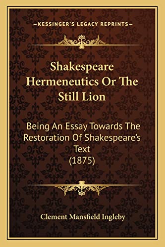 Imagen de archivo de Shakespeare Hermeneutics or the Still Lion: Being an Essay Towards the Restoration of Shakespeare's Text (1875) a la venta por THE SAINT BOOKSTORE