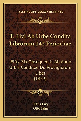 T. Livi Ab Urbe Condita Librorum 142 Periochae: Fifty-Six Obsequentis Ab Anno Urbis Conditae Du Prodigiorum Liber (1853) (English and Latin Edition) (9781164866497) by Livy, Titus