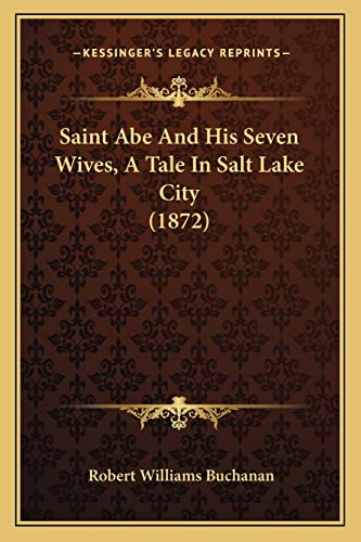 Saint Abe And His Seven Wives, A Tale In Salt Lake City (1872) (9781164866985) by Buchanan, Robert Williams