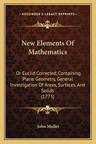 9781164868019: New Elements Of Mathematics: Or Euclid Corrected, Containing Plane Geometry, General Investigation Of Areas, Surfaces, And Solids (1773)