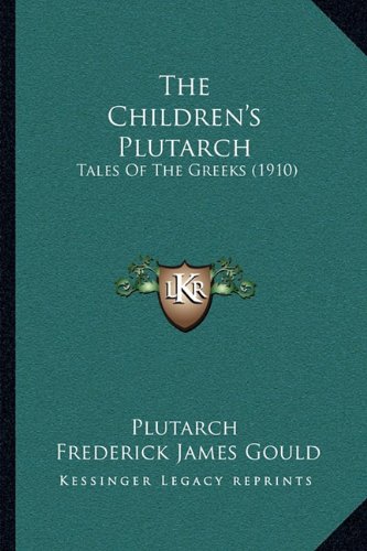 The Children's Plutarch: Tales Of The Greeks (1910) (9781164869559) by Plutarch; Gould, Frederick James