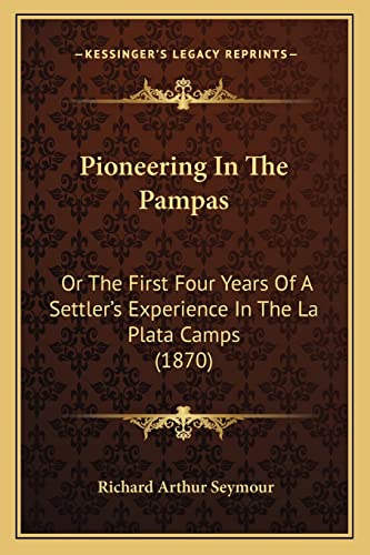 Imagen de archivo de Pioneering In The Pampas: Or The First Four Years Of A Settler's Experience In The La Plata Camps (1870) a la venta por Phatpocket Limited
