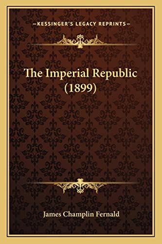 The Imperial Republic (1899) (9781164872917) by Fernald, James Champlin