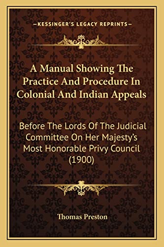 A Manual Showing The Practice And Procedure In Colonial And Indian Appeals: Before The Lords Of The Judicial Committee On Her Majesty's Most Honorable Privy Council (1900) (9781164873372) by Preston, Professor Thomas