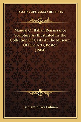 Manual of Italian Renaissance Sculpture as Illustrated in the Collection of Casts at the Museum of Fine Arts, Boston (1904) (9781164873877) by Gilman, Benjamin Ives