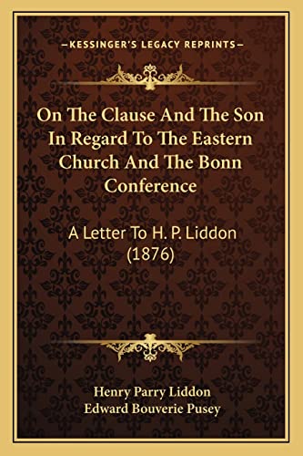On The Clause And The Son In Regard To The Eastern Church And The Bonn Conference: A Letter To H. P. Liddon (1876) (9781164874027) by Liddon, Henry Parry; Pusey, Edward Bouverie