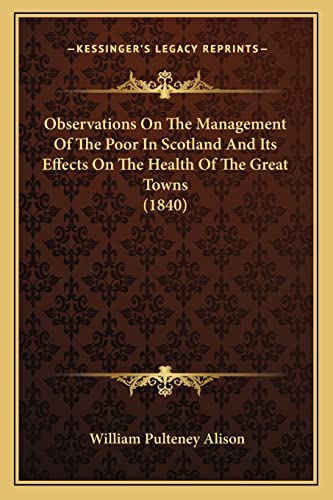 9781164874720: Observations On The Management Of The Poor In Scotland And Its Effects On The Health Of The Great Towns (1840)