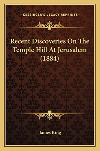 Recent Discoveries On The Temple Hill At Jerusalem (1884) (9781164876380) by King, MR James