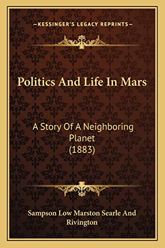 Politics And Life In Mars: A Story Of A Neighboring Planet (1883) (9781164877110) by Sampson Low Marston Searle And Rivington