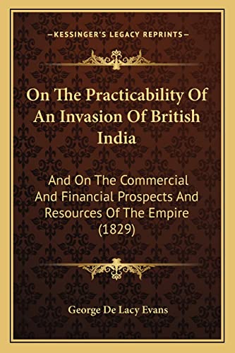 Stock image for On the Practicability of an Invasion of British India: And on the Commercial and Financial Prospects and Resources of the Empire (1829) for sale by THE SAINT BOOKSTORE