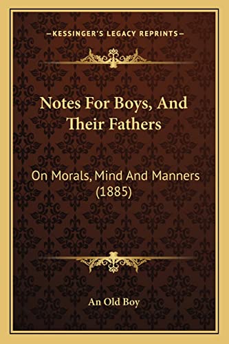 Notes For Boys, And Their Fathers: On Morals, Mind And Manners (1885) (9781164881971) by An Old Boy