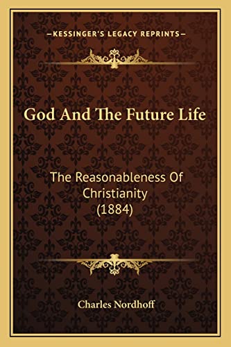 God And The Future Life: The Reasonableness Of Christianity (1884) (9781164884439) by Nordhoff, Charles