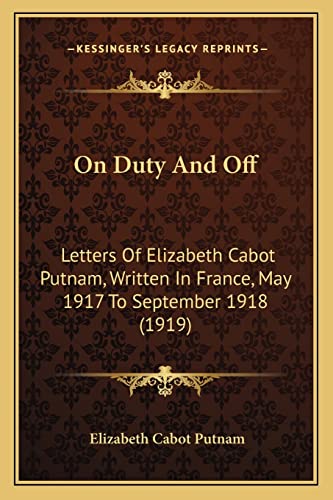 On Duty And Off: Letters Of Elizabeth Cabot Putnam, Written In France, May 1917 To September 1918 (1919) (9781164885382) by Putnam, Elizabeth Cabot