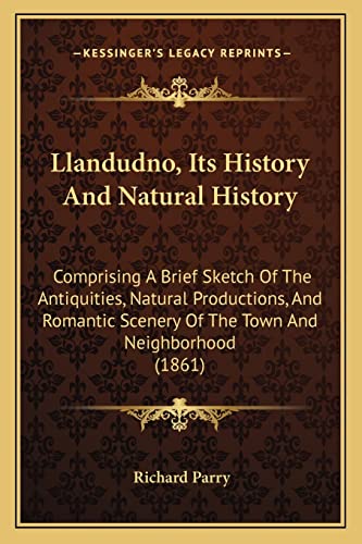 Llandudno, Its History And Natural History: Comprising A Brief Sketch Of The Antiquities, Natural Productions, And Romantic Scenery Of The Town And Neighborhood (1861) (9781164887065) by Parry, Richard