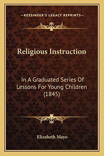 Religious Instruction: In A Graduated Series Of Lessons For Young Children (1845) (9781164889694) by Mayo, Elizabeth