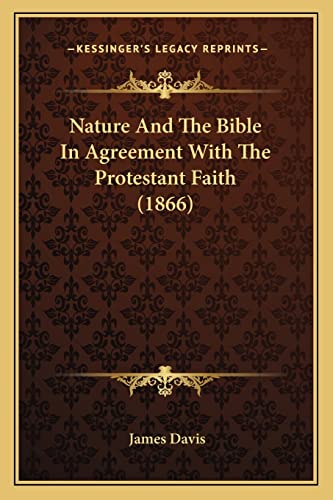 Nature And The Bible In Agreement With The Protestant Faith (1866) (9781164893622) by Davis, James