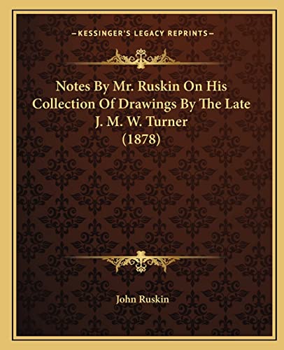 Notes by Mr. Ruskin on His Collection of Drawings by the Late J. M. W. Turner (1878) (9781164894353) by Ruskin, John