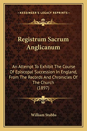 Registrum Sacrum Anglicanum: An Attempt To Exhibit The Course Of Episcopal Succession In England, From The Records And Chronicles Of The Church (1897) (9781164895237) by Stubbs, William