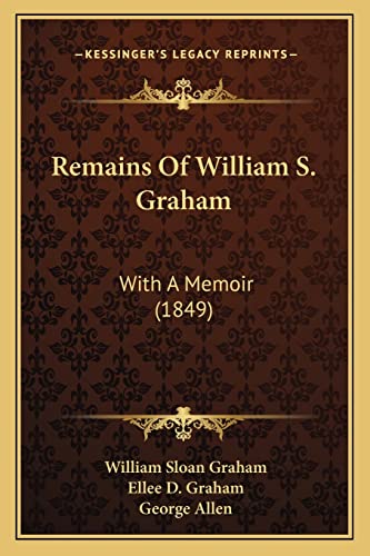Remains Of William S. Graham: With A Memoir (1849) (9781164899402) by Graham, William Sloan; Graham, Ellee D